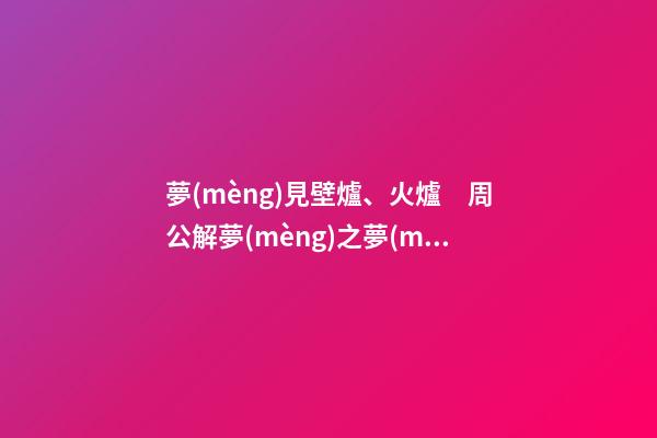 夢(mèng)見壁爐、火爐　周公解夢(mèng)之夢(mèng)到壁爐、火爐